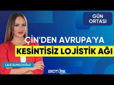 Çin'den Avrupa'ya Kesintisiz Lojistik Ağı | Bilgehan Engin | Lale Elmacıoğlu | Gün Ortası