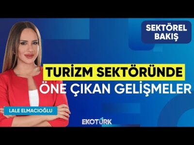 Turizm Sektöründe Öne Çıkan Gelişmeler | Sektörel Bakış | Pınar Tınç | Lale Elmacıoğlu
