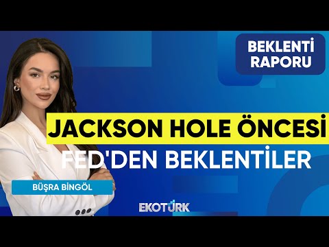 Jackson Hole Öncesi Fed'den Beklentiler | Mehmet Özdemir | Büşra Bingöl | Beklenti Raporu