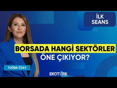 Borsada Hangi Sektörler Öne Çıkıyor? | Volkan Dükkancık | Şebnem Ayabakan | Tuğba Özay | İlk Seans