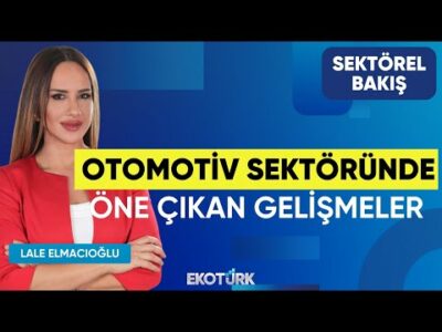 Otomotiv Sektöründe Öne Çıkan Gelişmeler | Sektörel Bakış | Altan Aytaç | Lale Elmacıoğlu