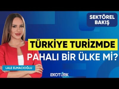 Türkiye Turizmde Pahalı Bir Ülke mi? | Sektörel Bakış | Erdem Başarır | Lale Elmacıoğlu