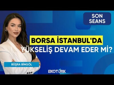 Borsa İstanbul'da Yükseliş Devam Eder mi? | Son Seans | Murat Özsoy | Büşra Bingöl