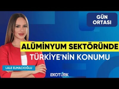 Alüminyum Sektöründe Türkiye'nin Konumu | Duygu Saymen | Lale Elmacıoğlu | Gün Ortası