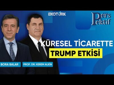 Küresel Ticarette Trump Etkisi | Perspektif | Prof. Dr. Kerem Alkin | Bora Balar
