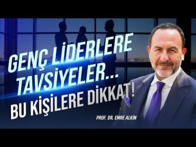 Genç Liderlere Tavsiyeler.. Bu Kişilere Dikkat! | Emre Alkin