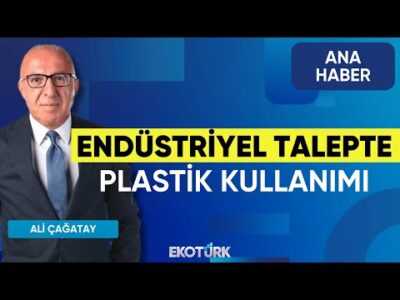 Endüstriyel Talepte Plastik Kullanımı | Ana Haber | Özgür Evlioğlu | Saygı Ünlü | Ali Çağatay