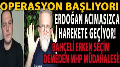 OPERASYON BAŞLIYOR! ERDOĞAN ACIMASIZCA HAREKETE GEÇİYOR! BAHÇELİ ERKEN SEÇİM DEMEDEN MHP MÜDAHALESİ!