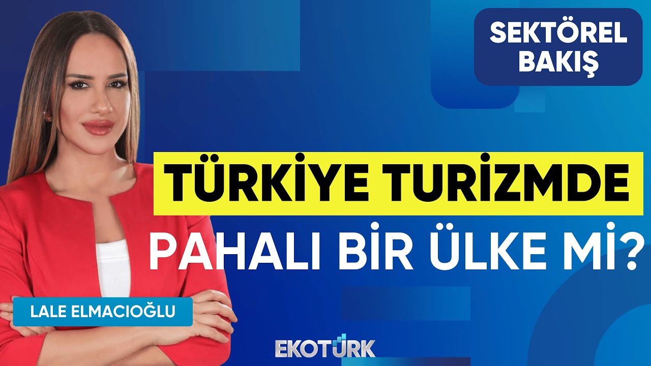 Türkiye Turizmde Pahalı Bir Ülke mi? | Sektörel Bakış | Erdem Başarır | Lale Elmacıoğlu