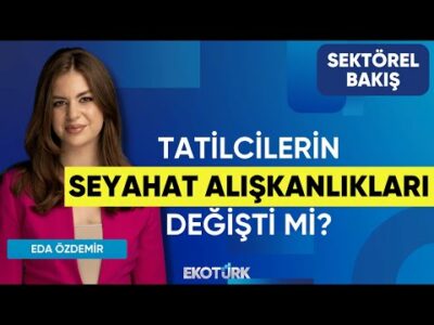 Tatilcilerin Seyahat Alışkanlıkları Değişti mi? | Sektörel Bakış | Murat Kahraman | Eda Özdemir