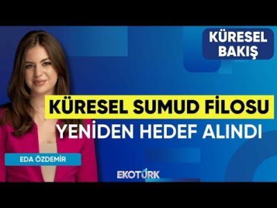 Küresel SUMUD Filosu Yeniden Hedef Alındı | Küresel Bakış | Gülru Gezer | Eda Özdemir