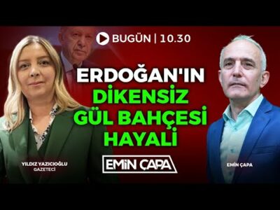 #CANLI Erdoğan'ın Dikensiz Gül Bahçesi Hayali | Yıldız Yazıcıoğlu - Emin Çapa