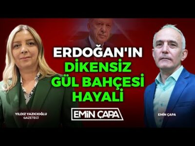 Erdoğan'ın Dikensiz Gül Bahçesi Hayali | Yıldız Yazıcıoğlu - Emin Çapa