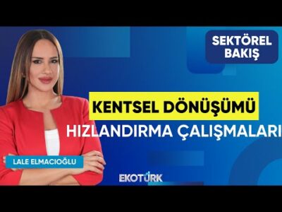 Kentsel Dönüşümü Hızlandırma Çalışmaları | Sektörel Bakış | DR. Nihat Şen | Lale Elmacıoğlu