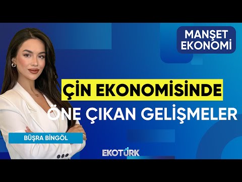 Çin Ekonomisinde Öne Çıkan Gelişmeler | Noyan Rona | Büşra Bingöl | Manşet Ekonomi