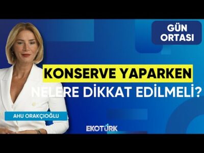 Konserve Yaparken Nelere Dikkat Edilmeli? | Tuğba Bayburtoğlu | Ahu Orakçıoğlu | Gün Ortası