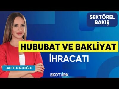 Hububat ve Bakliyat İhracatı | Sektörel Bakış | Mehmet Reis | Lale Elmacıoğlu