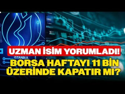 Uzman İsim Yorumladı: Borsa Haftayı 11 Bin Üzerinde Kapatır mı?