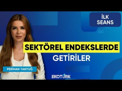 Sektörel Endekslerde Getiriler | Volkan Dükkancık | Şebnem Ayabakan | Perihan Tantuğ | İlk Seans