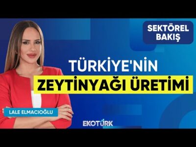 Türkiye'nin Zeytinyağı Üretimi | Sektörel Bakış | Ali Uçar | Lale Elmacıoğlu