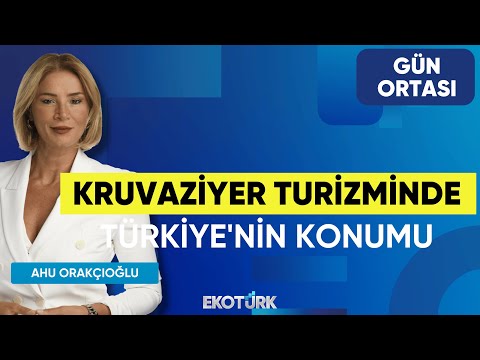 Kruvaziyer Turizminde Türkiye'nin Konumu | Emrah Yılmaz Çavuşoğlu | Ahu Orakçıoğlu | Gün Ortası