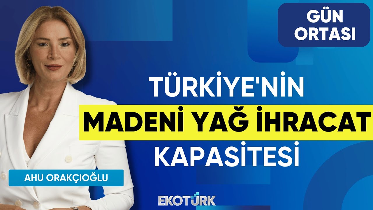 Türkiye'nin Madeni Yağ İhracat Kapasitesi | Tayfun Koçak | Ahu Orakçıoğlu | Gün Ortası