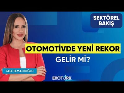Otomotivde Yeni Rekor Gelir mi? | Sektörel Bakış | Göksel Erkoyuncu | Lale Elmacıoğlu