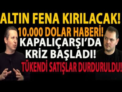 ALTIN FENA KIRILACAK! 10.000 DOLAR HABERİ! KAPALIÇARŞI’DA KRİZ BAŞLADI! TÜKENDİ SATIŞLAR DURDURULDU!