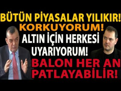 BÜTÜN PİYASALAR YILIKIR! ALTIN İÇİN HERKESİ UYARIYORUM! BALON HER AN PATLAYABİLİR! KORKUYORUM!