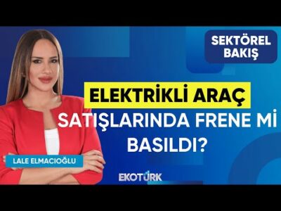 Elektrikli Araç Satışlarında Frene mi Basıldı? | Sektörel Bakış | Berkan Bayram | Lale Elmacıoğlu