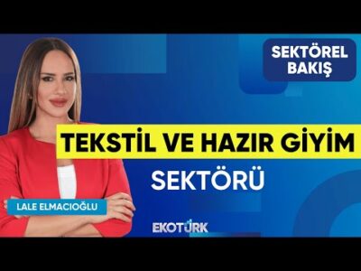 Tekstil ve Hazır Giyim Sektörü | Sektörel Bakış | Şeref Fayat | Lale Elmacıoğlu