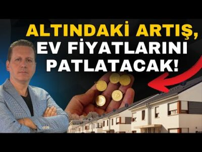 ALTINDAKİ ARTIŞ, EV FİYATLARINI P A T L A T A C A K