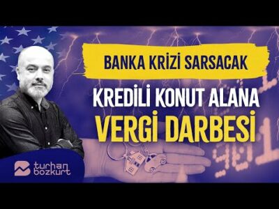Kredili konut alana vergi darbesi! Banka krizi sarsacak… | Turhan Bozkurt