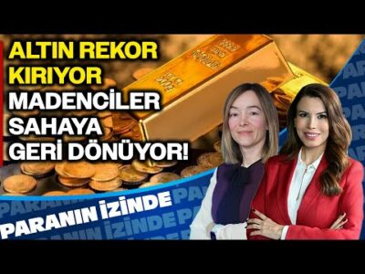Altın Rekor Üstüne Rekor Kırıyor Madenciler Sahaya Geri Dönüyor Paranın İzinde| Hande Şekerci