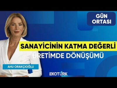 Sanayicinin Katma Değerli Üretimde Dönüşümü | Nilüfer Çevikel | Ahu Orakçıoğlu |Gün Ortası