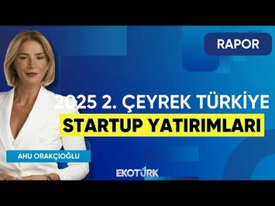 2025 2. Çeyrek Türkiye Startup Yatırımları | Rapor | Ahu Orakçıoğlu | Özge İlhan Acar