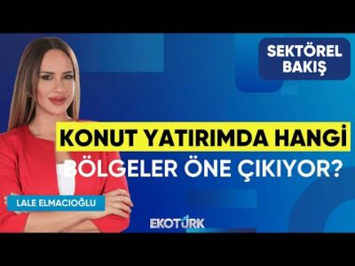 Konut Yatırımda Hangi Bölgeler Öne Çıkıyor? | Sektörel Bakış | Makbule Yönel Maya | Lale Elmacıoğlu