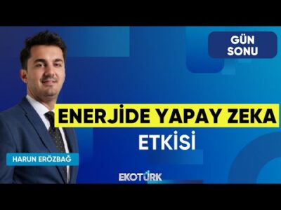 Enerjide Yapay Zeka Etkisi | Uğur Doğan | Barış Demir | Harun Erözbağ | Gün Sonu