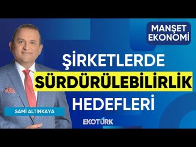 Şirketlerde Sürdürülebilirlik Hedefleri | Sami Altınkaya | Manşet Ekonomi