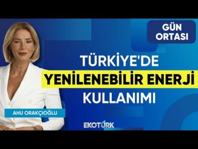 Türkiye'de Yenilenebilir Enerji Kullanımı | Turan Şakacı | Ahu Orakçıoğlu | Gün Ortası