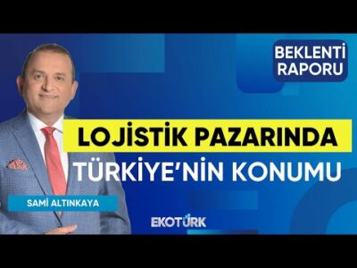 Lojistik Pazarında Türkiye'nin Konumu | Hakkı Sinirlioğlu | Sami Altınkaya | Beklenti Raporu