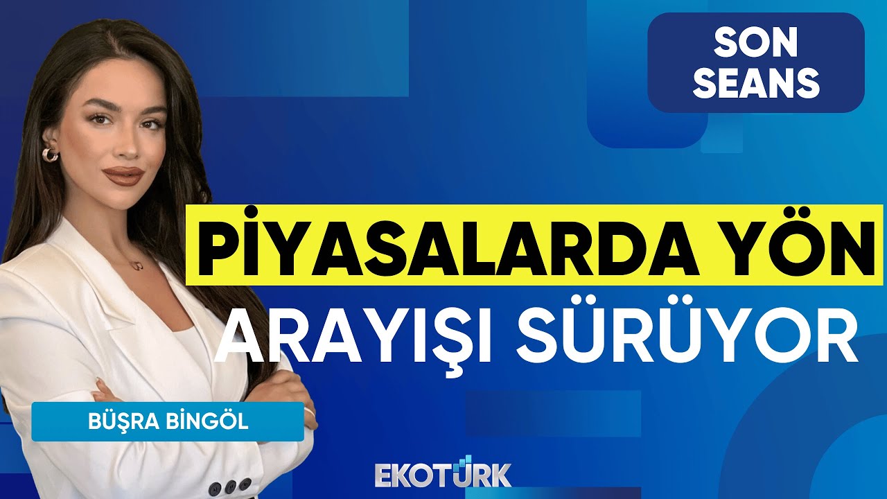 Piyasalarda Yön Arayışı Sürüyor | Son Seans | Evren Çakarer | Büşra Bingöl