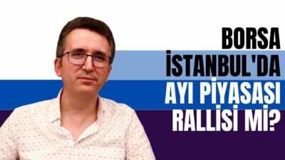 Borsa İstanbul'da Ayı Piyasası Rallisi mi?