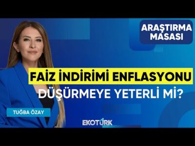 Faiz İndirimi Enflasyonu Düşürmeye Yeterli mi? | Ekrem Cünedioğlu | Tuğba Özay | Araştırma Masası