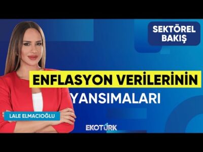 Enflasyon Verilerinin Yansımaları | İlker Önel | Lale Elmacıoğlu | Sektörel Bakış