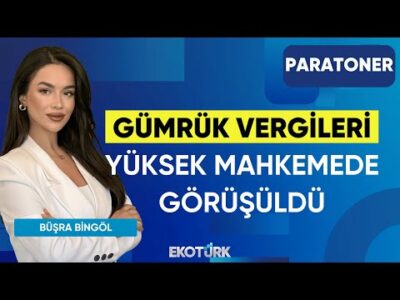 Gümrük Vergileri Yüksek Mahkemede Görüşüldü | Büşra Bingöl | Paratoner