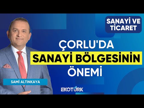 Çorlu'da Sanayi Bölgesinin Önemi | İzzet Volkan | Sami Altınkaya | Sanayi ve Ticaret