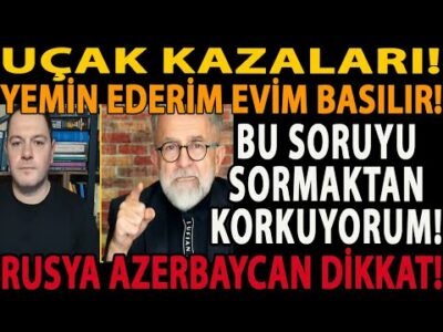 UÇAK KAZALARI! YEMİN EDERİM EVİM BASILIR! BU SORUYU SORMAKTAN KORKUYORUM! RUSYA AZERBAYCAN DİKKAT!
