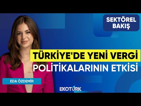 Türkiye'de Yeni Vergi Politikalarının Etkisi | Sektörel Bakış | Serkan Kundakçı | Eda Özdemir