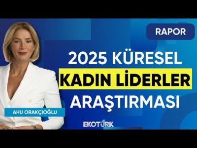2025 Küresel Kadın Liderler Araştırması | Rapor | Ahu Orakçıoğlu | Murat Alsan | Şirin Soysal